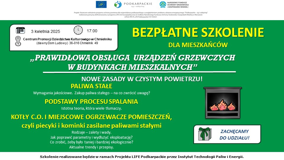 Obrazek zawiera plakat informacyjny o bezpłatnym szkoleniu dla mieszkańców na temat "Prawidłowa obsługa urządzeń grzewczych w budynkach mieszkalnych" oraz "Nowe zasady w systemie ogrzewania". Szkolenie organizowane jest przez Centrum Promocji Dziedzictwa Kulturowego w Chmielniku (dawny Dom Ludowy, ul. Chmielnik 49) we współpracy z Procesus Sp. z o.o. i Miejscowe Ogrzewanie Pomieszczeń C.O. Termin: 3 października 2025 roku, godzina 17:00. Tematem szkolenia jest prawidłowa obsługa urządzeń grzewczych, w tym pieców i kominków zasilanymi stałym paliwem, oraz nowe zasady w systemie ogrzewania, w tym paliwa stałe i ich wpływ na jakość powietrza. Plakat zawiera pytania: "Zakup paliwa stałego – na co zwrócić uwagę?", "Istotna teoria, czyli kilka słów o prawdzie, istocie i parametrach paliw stałych", "Jak poprawić parametry i wydajność eksploatacji?", "Co zrobić, żeby budynki były bardziej ekologiczne?". Organizatorem jest Projekt LIFE Podkarpackie przed Instytutem Technologii Paliw i Energii, a patronat sprawują Narodowy Fundusz Ochrony Środowiska i Gospodarki Wodnej oraz Unia Europejska. Plakat zachęca do udziału i oferuje upominki.