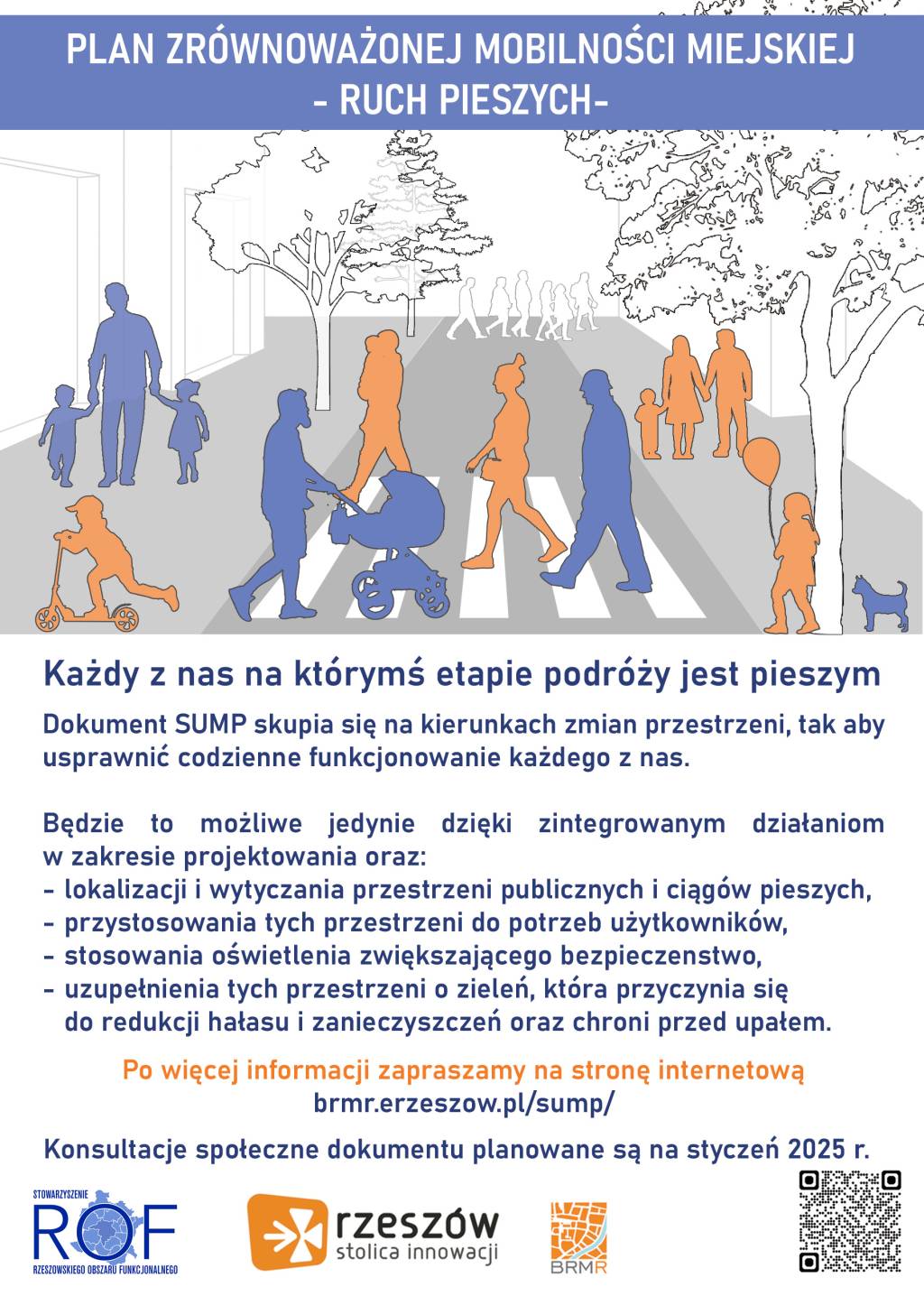 Obrazek przedstawia Plan Zrównoważonej Mobilności Miejskiej – Ruch Pieszy. Każdy z nas na każdym etapie podróży jest pieszym. Dokument SUMP koncentruje się na kluczowych zmianach przestrzeni, aby usprawnić codzienne funkcjonowanie każdego z nas. Wymaga to jedynie zintegrowanego działania w zakresie projektowania oraz: lokalizacji i wytyczania przestrzeni publicznych i ciągów pieszych, dostosowania tych przestrzeni do potrzeb użytkowników, stosowania oświetlenia zwiększającego bezpieczeństwo, uzupełniania tych obszarów o elementy, które przyczynią się do redukcji hałasu i zanieczyszczeń oraz chronią przed upadkiem. Zaprasza do odwiedzenia strony internetowej brmr.rzeszow.pl/sump/ po więcej informacji. Konsultacje społeczne dokumentu zaplanowano na styczeń 2025 roku. Logo ROF, Rzeszów – stolica innowacji i BRMR również jest widoczne.